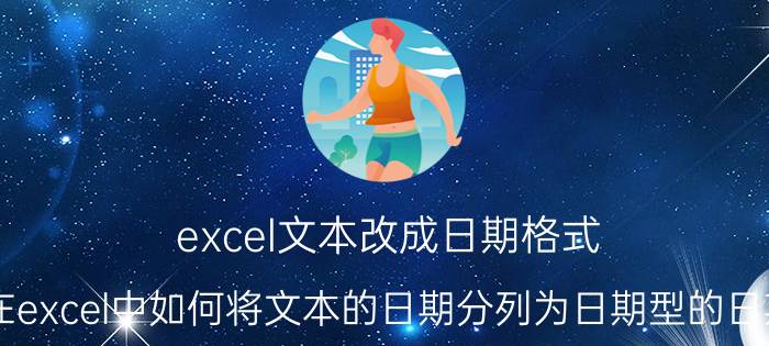 excel文本改成日期格式 在excel中如何将文本的日期分列为日期型的日期？